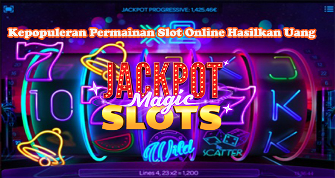 Kepopuleran Permainan Slot Online Hasilkan Uang